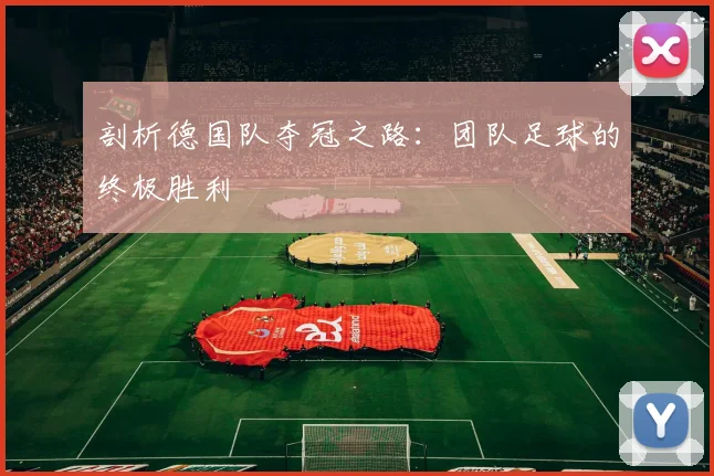 剖析德国队夺冠之路：团队足球的终极胜利