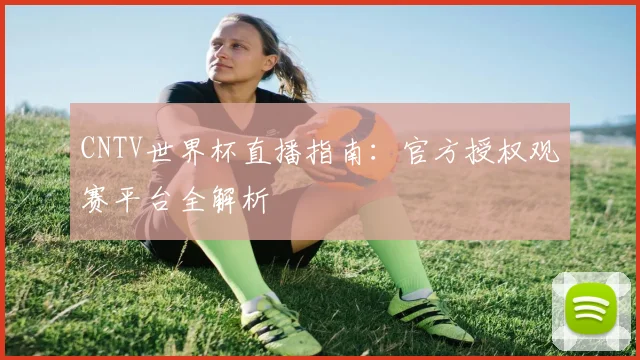 CNTV世界杯直播指南：官方授权观赛平台全解析